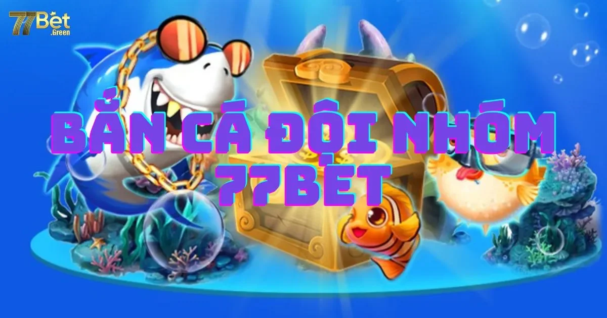 Bắn cá đội nhóm 77bet: Hướng dẫn cách chơi phối hợp