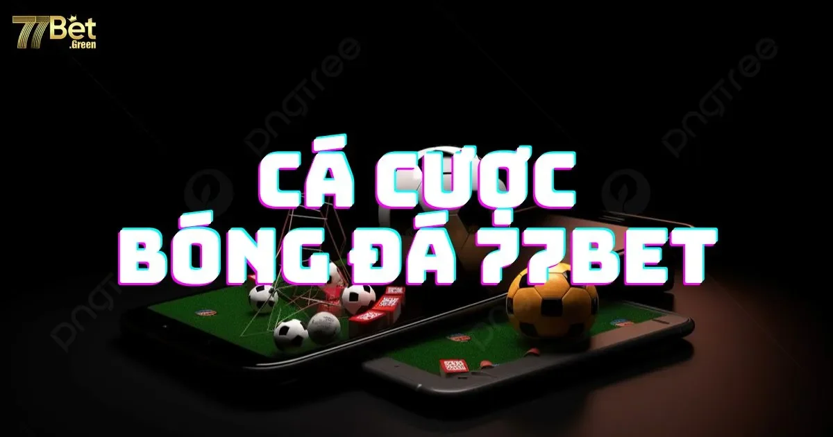 Cá Cược Bóng Đá 77bet: Hướng Dẫn Và Luật Chơi Chi Tiết