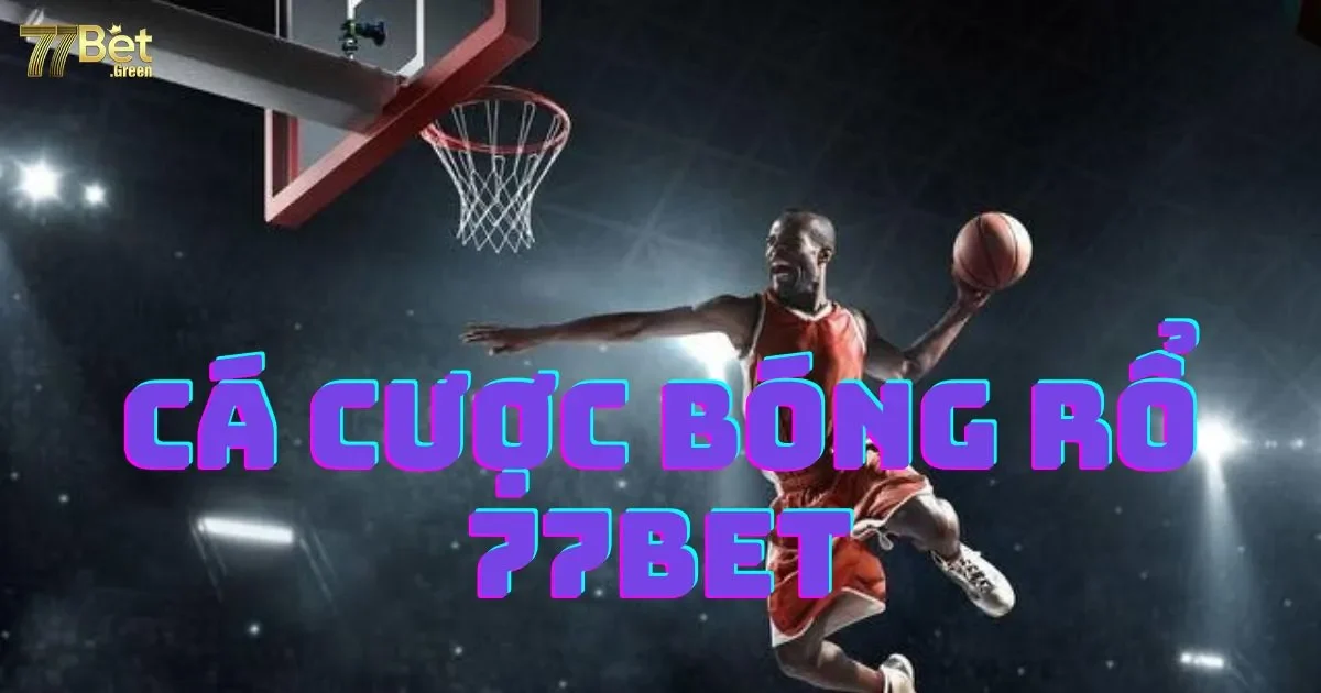 Cá cược bóng rổ 77bet: Hướng dẫn và luật cược cá Cược Bóng Rổ 77bet chi tiết